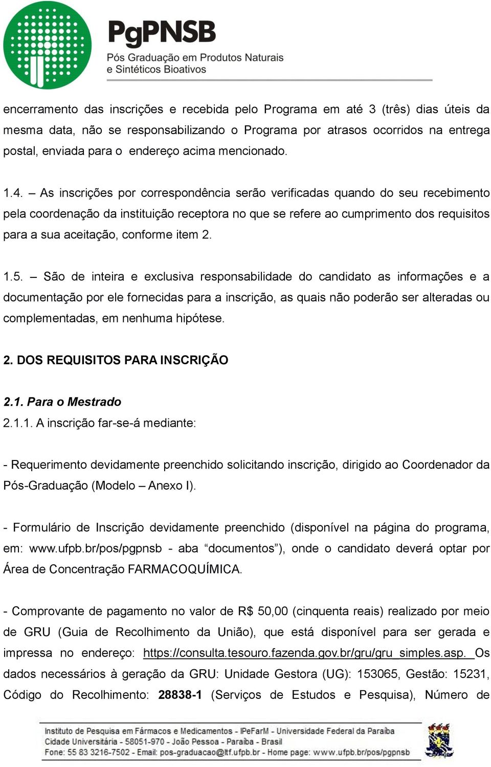 As inscrições por correspondência serão verificadas quando do seu recebimento pela coordenação da instituição receptora no que se refere ao cumprimento dos requisitos para a sua aceitação, conforme