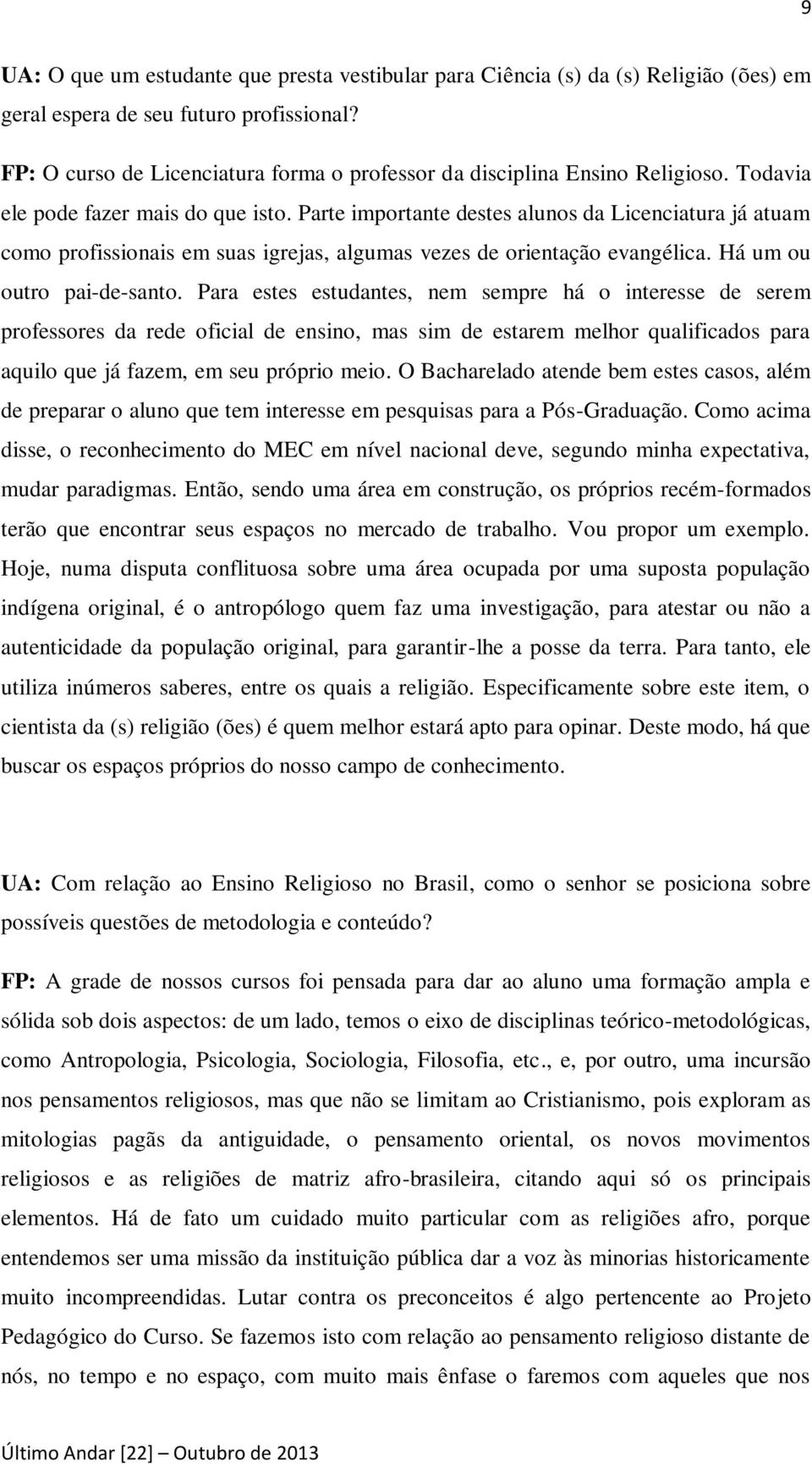 Parte importante destes alunos da Licenciatura já atuam como profissionais em suas igrejas, algumas vezes de orientação evangélica. Há um ou outro pai-de-santo.