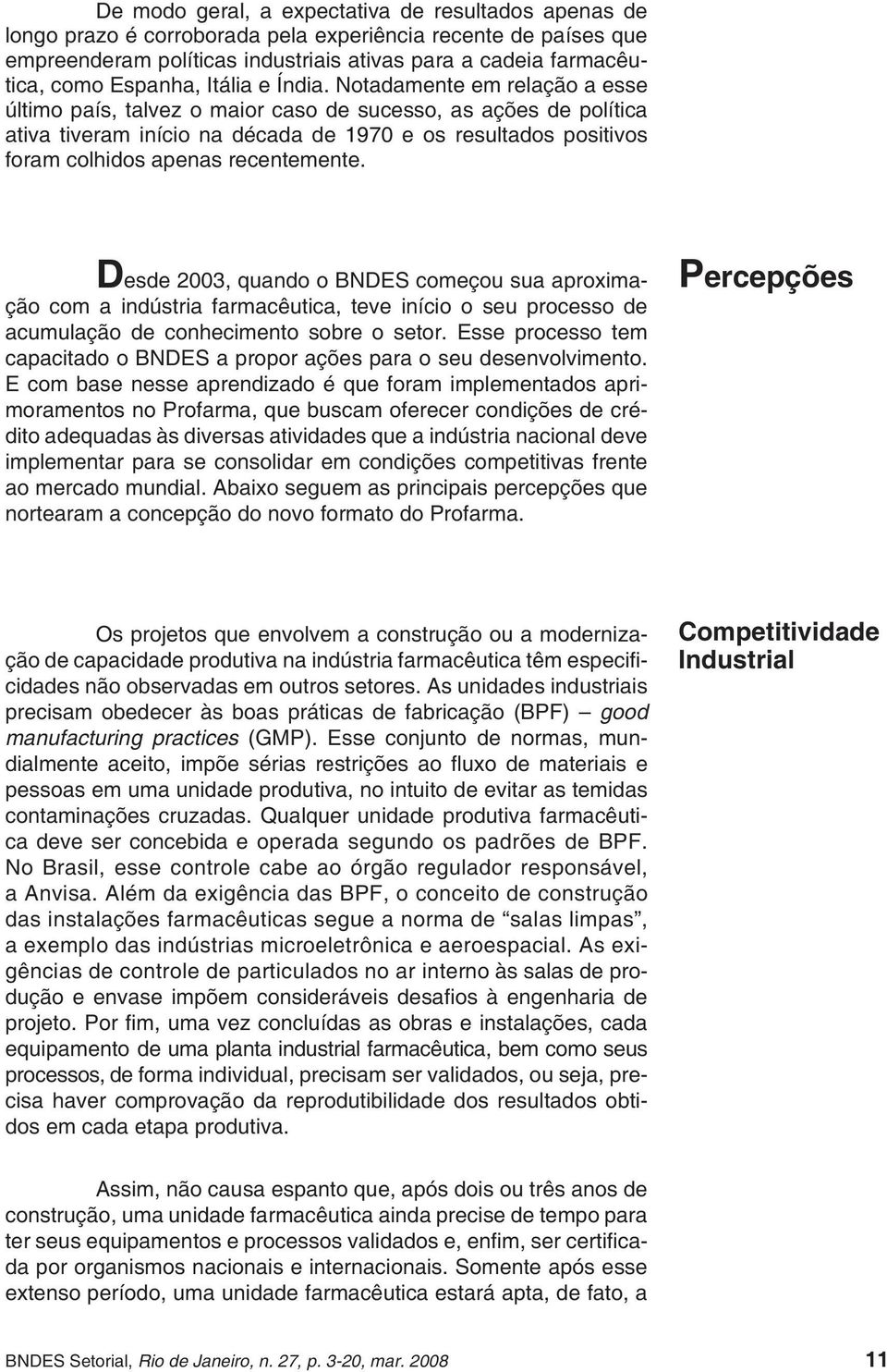 Notadamente em relação a esse último país, talvez o maior caso de sucesso, as ações de política ativa tiveram início na década de 1970 e os resultados positivos foram colhidos apenas recentemente.