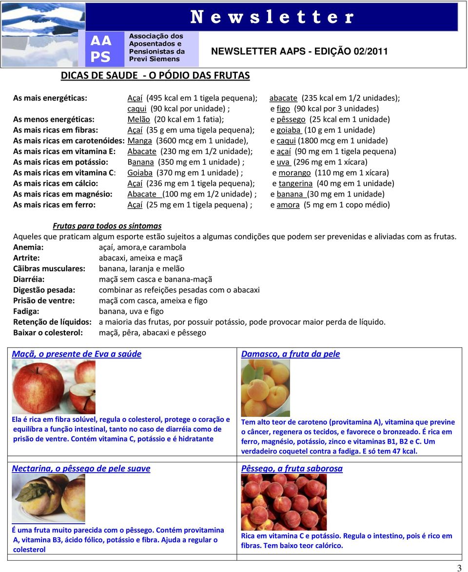 As mais ricas em fibras: Açaí (35 g em uma tigela pequena); e goiaba (10 g em 1 unidade) As mais ricas em carotenóides: Manga (3600 mcg em 1 unidade), e caqui (1800 mcg em 1 unidade) As mais ricas em