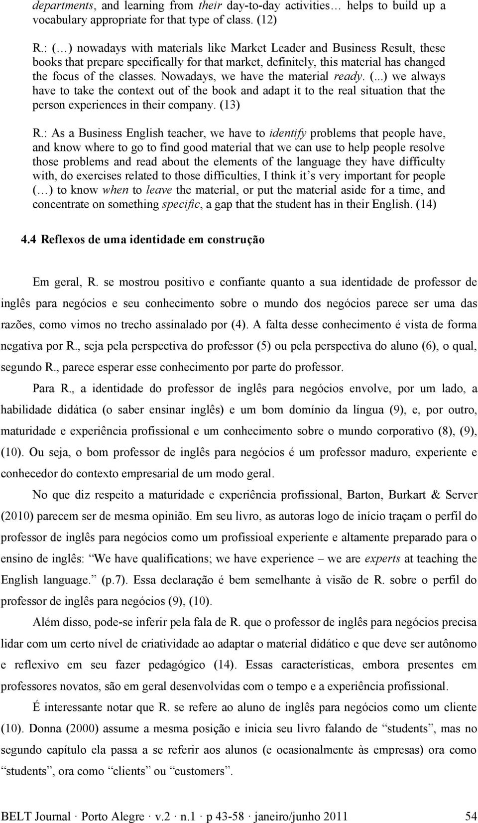 Nowadays, we have the material ready. (...) we always have to take the context out of the book and adapt it to the real situation that the person experiences in their company. (13) R.