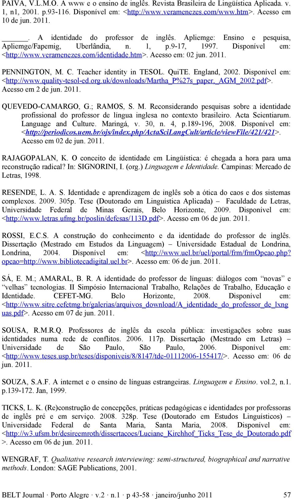 2011. PENNINGTON, M. C. Teacher identity in TESOL. QuiTE. England, 2002. Disponível em: <http://www.quality-tesol-ed.org.uk/downloads/martha_p%27s_paper,_agm_2002.pdf>. Acesso em 2 de jun. 2011.