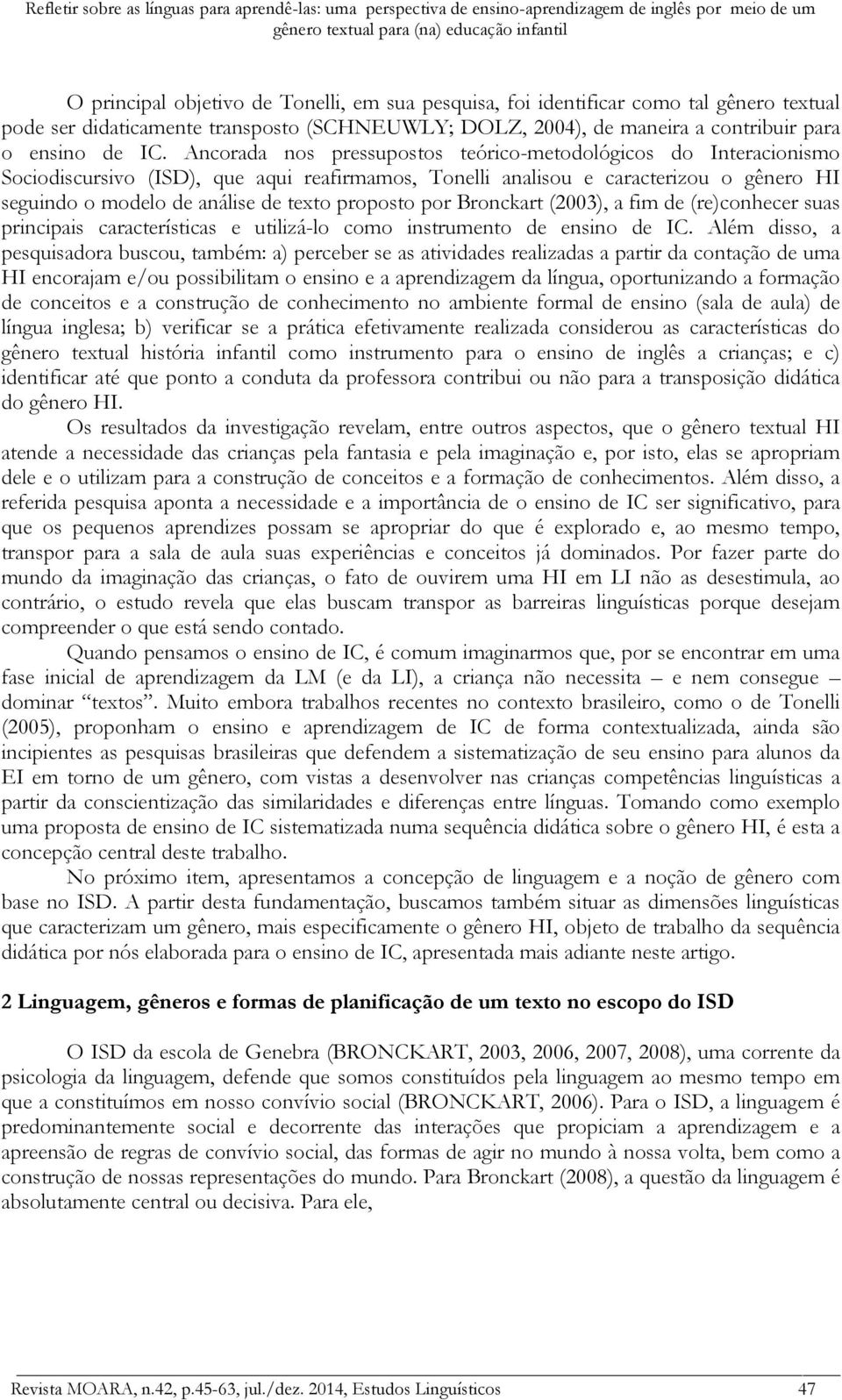 Ancorada nos pressupostos teórico-metodológicos do Interacionismo Sociodiscursivo (ISD), que aqui reafirmamos, Tonelli analisou e caracterizou o gênero HI seguindo o modelo de análise de texto