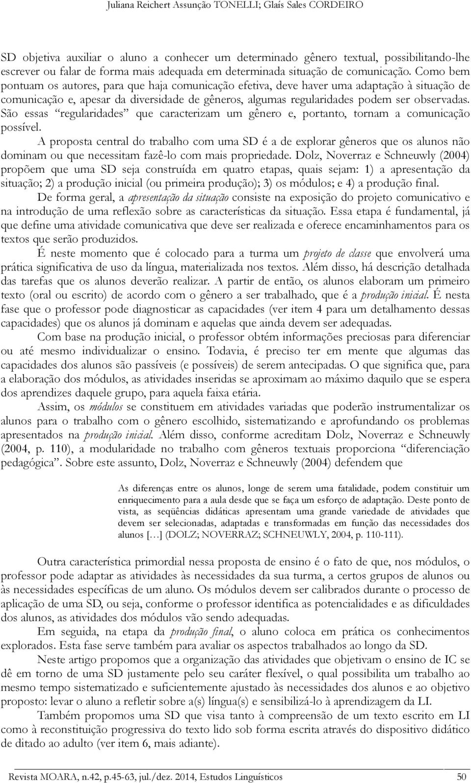 Como bem pontuam os autores, para que haja comunicação efetiva, deve haver uma adaptação à situação de comunicação e, apesar da diversidade de gêneros, algumas regularidades podem ser observadas.