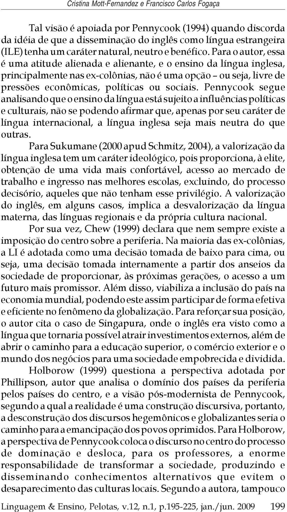 Para o autor, essa é uma atitude alienada e alienante, e o ensino da língua inglesa, principalmente nas ex-colônias, não é uma opção ou seja, livre de pressões econômicas, políticas ou sociais.