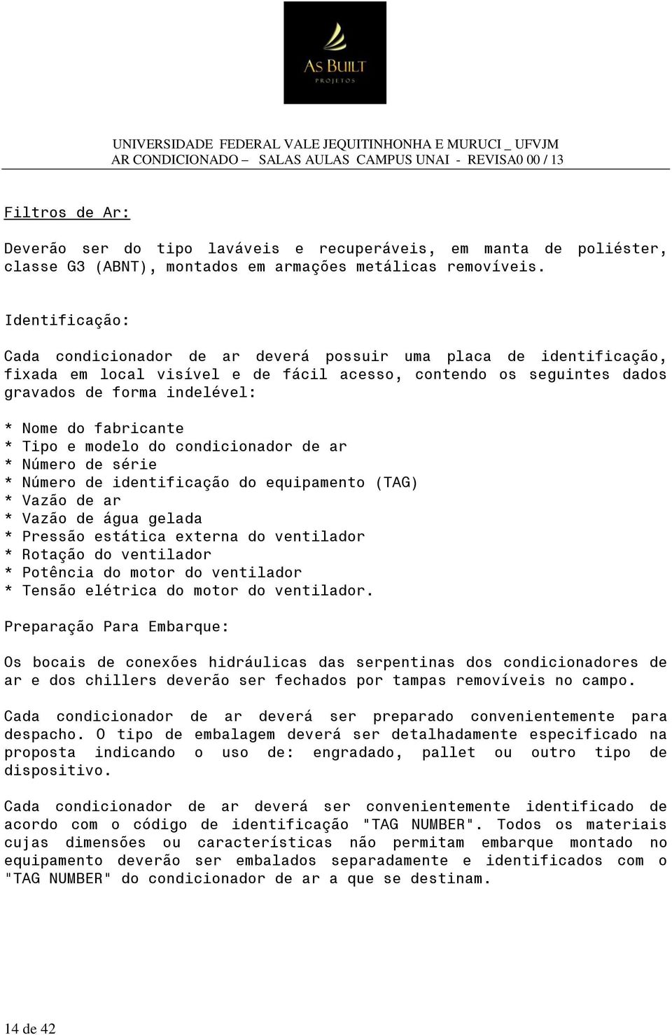 fabricante * Tipo e modelo do condicionador de ar * Número de série * Número de identificação do equipamento (TAG) * Vazão de ar * Vazão de água gelada * Pressão estática externa do ventilador *