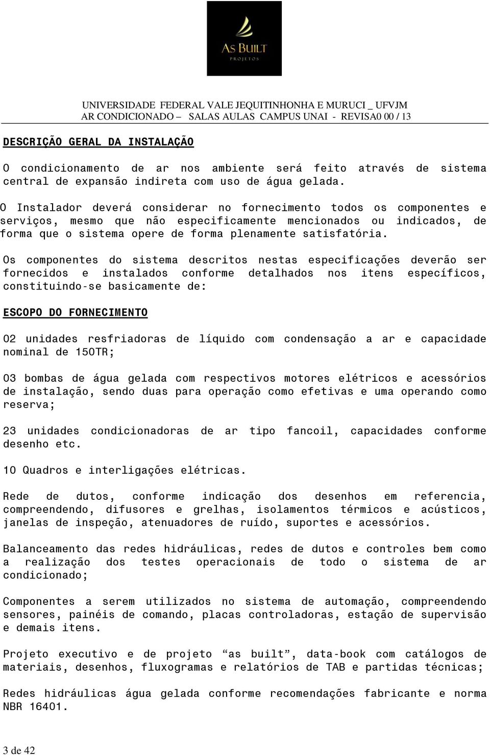 Os componentes do sistema descritos nestas especificações deverão ser fornecidos e instalados conforme detalhados nos itens específicos, constituindo-se basicamente de: ESCOPO DO FORNECIMENTO 02