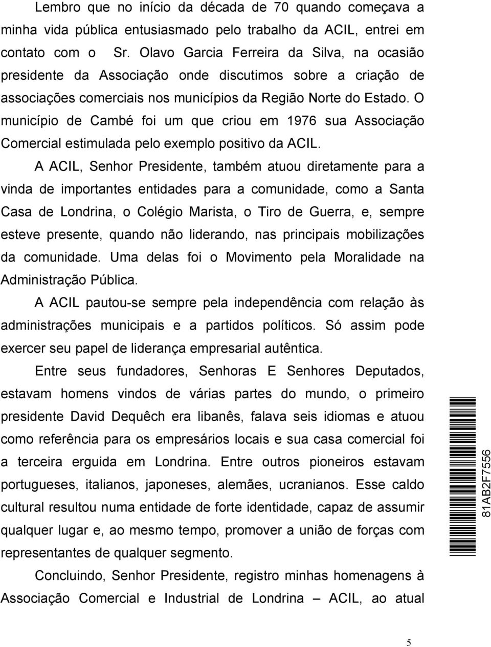 O município de Cambé foi um que criou em 1976 sua Associação Comercial estimulada pelo exemplo positivo da ACIL.