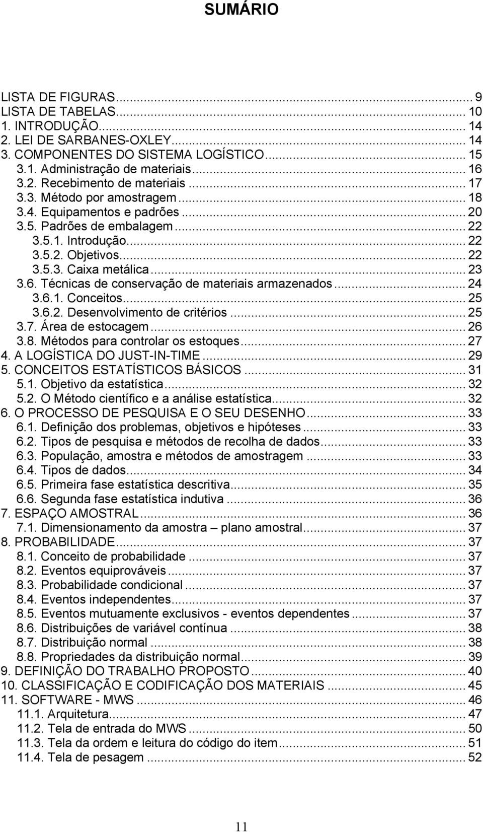 Técnicas de conservação de materiais armazenados... 24 3.6.1. Conceitos... 25 3.6.2. Desenvolvimento de critérios... 25 3.7. Área de estocagem... 26 3.8. Métodos para controlar os estoques... 27 4.