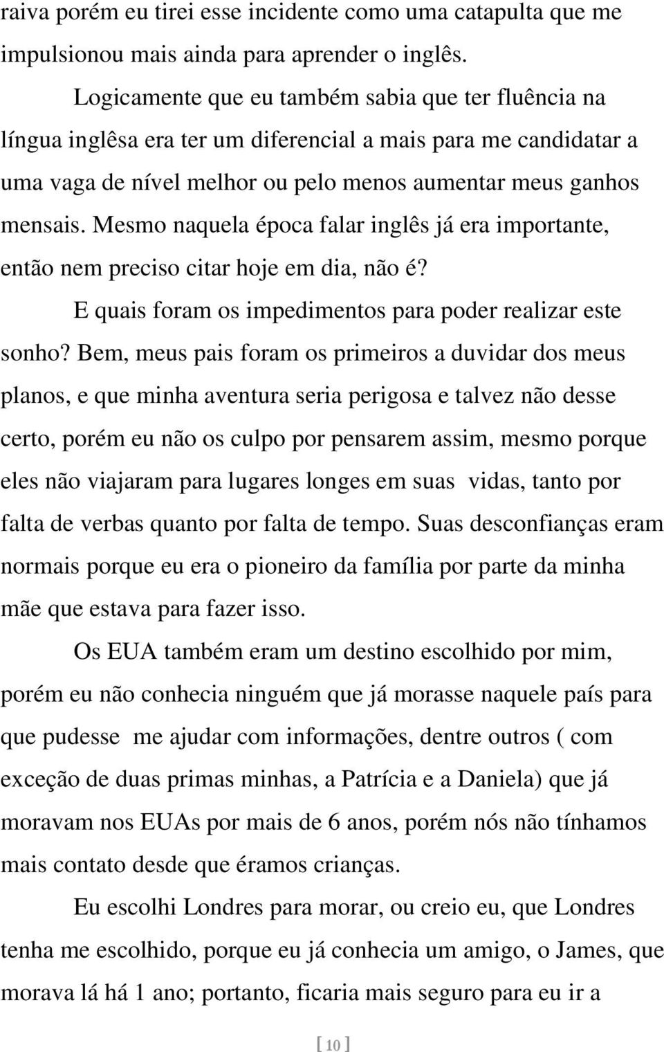 Mesmo naquela época falar inglês já era importante, então nem preciso citar hoje em dia, não é? E quais foram os impedimentos para poder realizar este sonho?