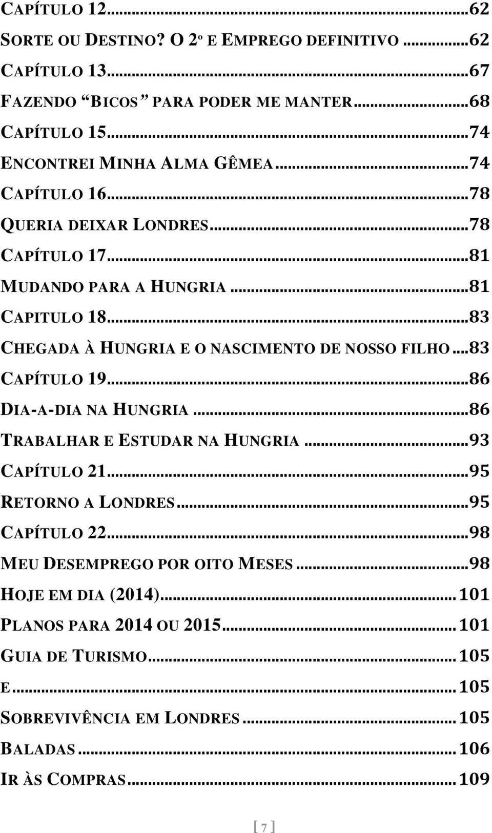 ..83 CAPÍTULO 19...86 DIA-A-DIA NA HUNGRIA...86 TRABALHAR E ESTUDAR NA HUNGRIA...93 CAPÍTULO 21...95 RETORNO A LONDRES...95 CAPÍTULO 22.