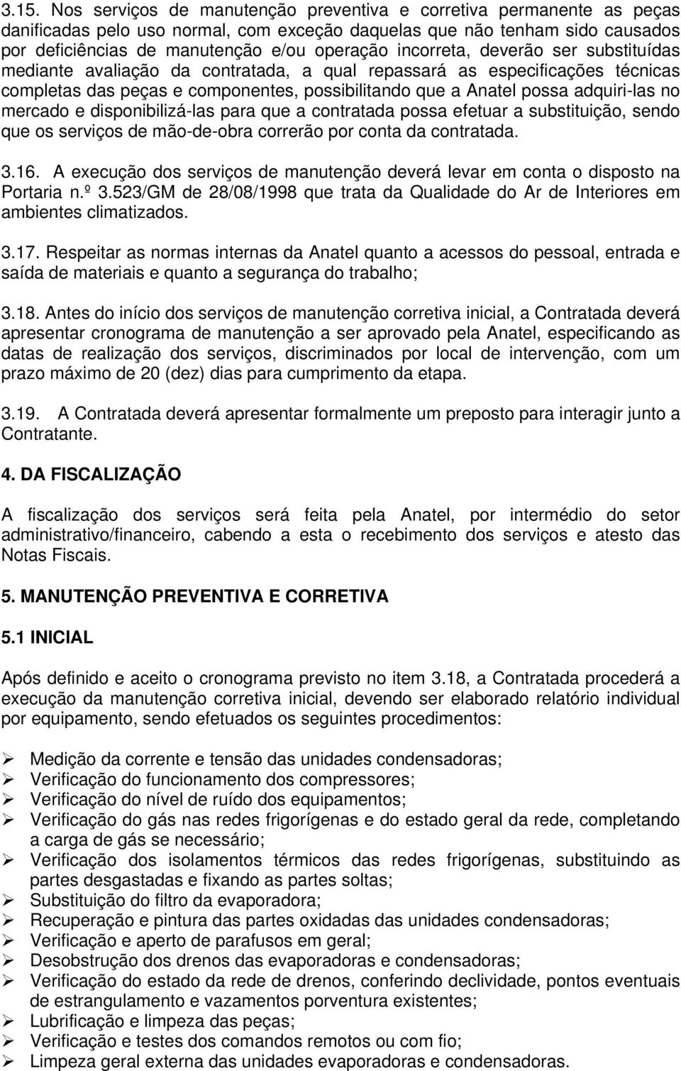 mercado e disponibilizá-las para que a contratada possa efetuar a substituição, sendo que os serviços de mão-de-obra correrão por conta da contratada. 3.16.