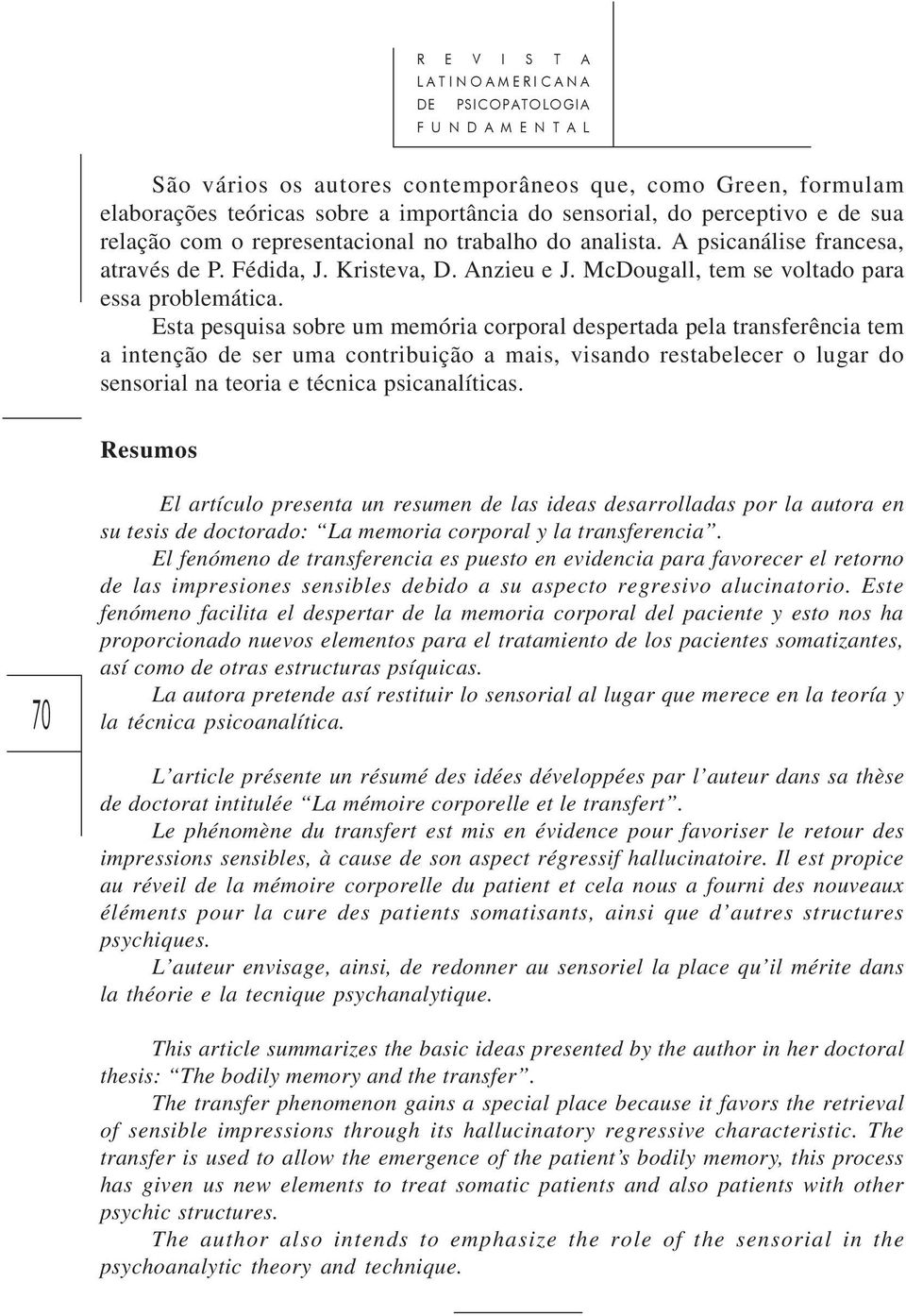 Esta pesquisa sobre um memória corporal despertada pela transferência tem a intenção de ser uma contribuição a mais, visando restabelecer o lugar do sensorial na teoria e técnica psicanalíticas.