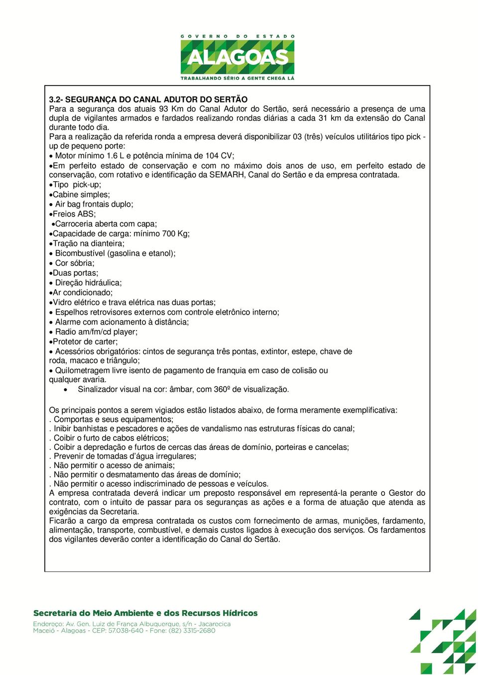 6 L e potência mínima de 104 CV; Em perfeito estado de conservação e com no máximo dois anos de uso, em perfeito estado de conservação, com rotativo e identificação da SEMARH, Canal do Sertão e da