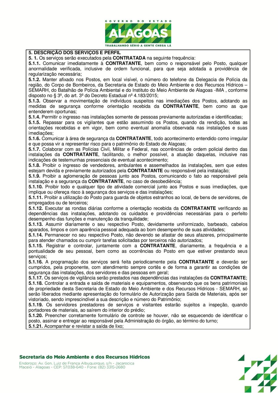 1. Comunicar imediatamente à CONTRATANTE, bem como o responsável pelo Posto, qualquer anormalidade verificada, inclusive de ordem funcional, para que seja adotada a providência de regularização