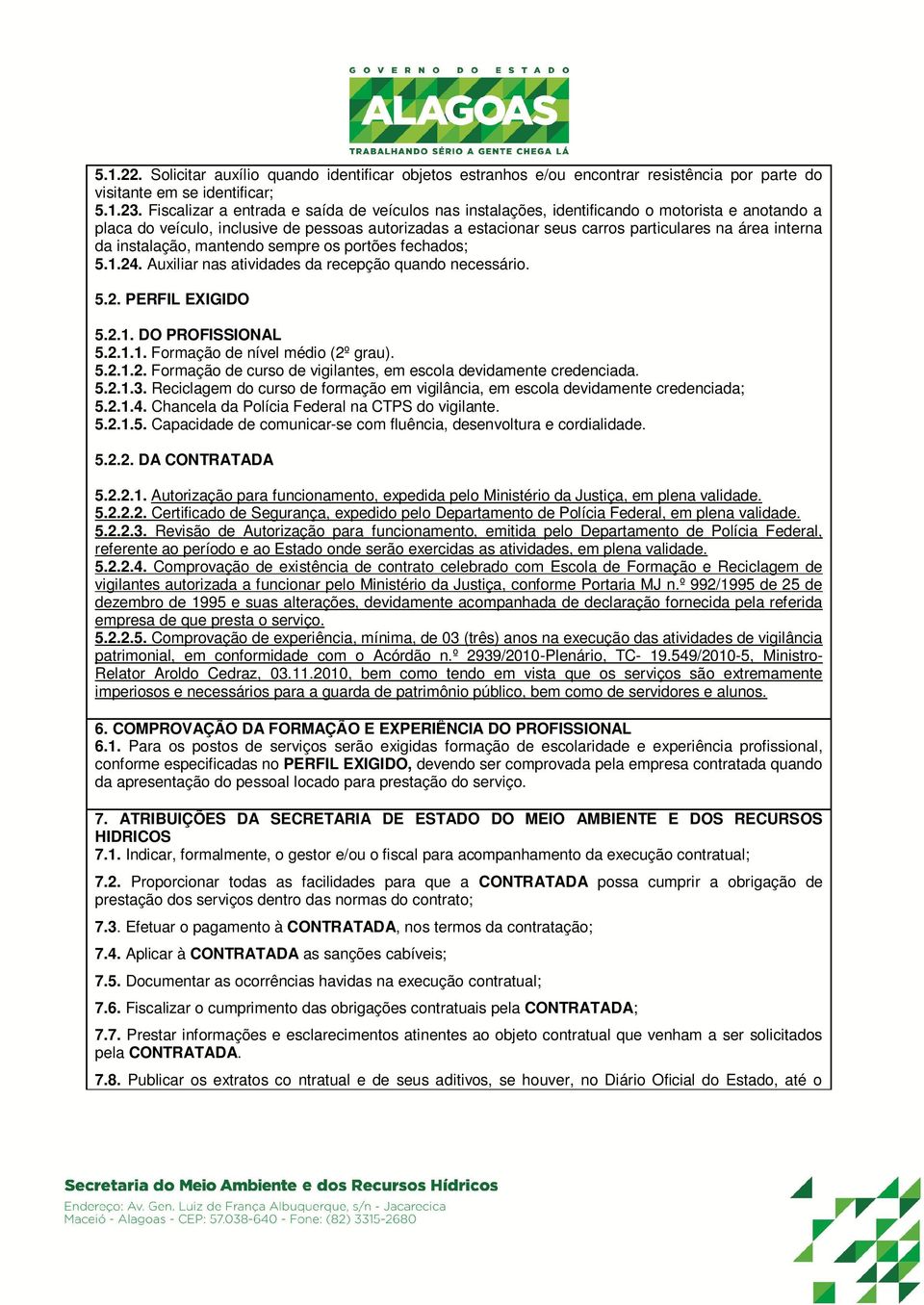 interna da instalação, mantendo sempre os portões fechados; 5.1.24. Auxiliar nas atividades da recepção quando necessário. 5.2. PERFIL EXIGIDO 5.2.1. DO PROFISSIONAL 5.2.1.1. Formação de nível médio (2º grau).