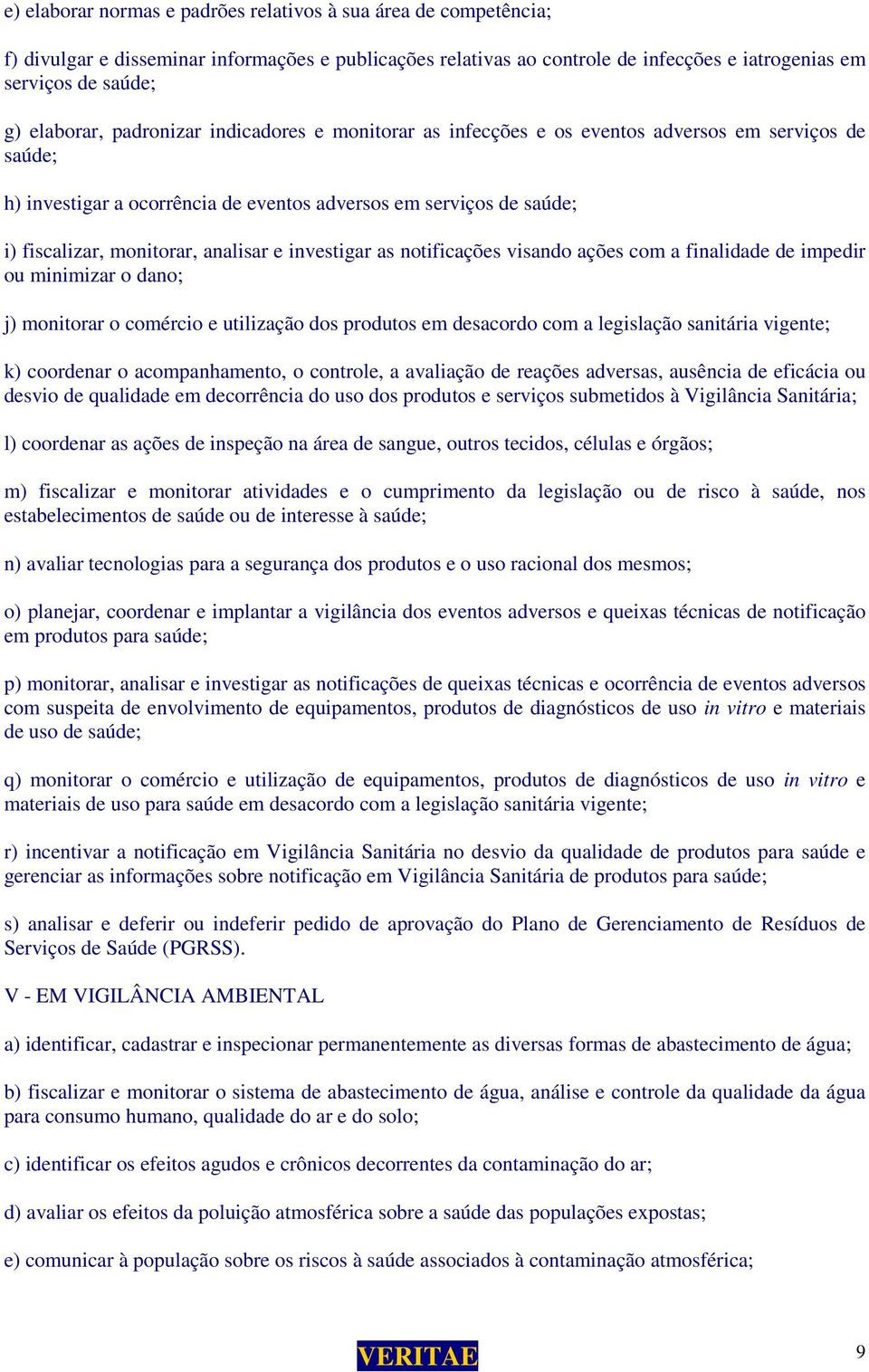 analisar e investigar as notificações visando ações com a finalidade de impedir ou minimizar o dano; j) monitorar o comércio e utilização dos produtos em desacordo com a legislação sanitária vigente;