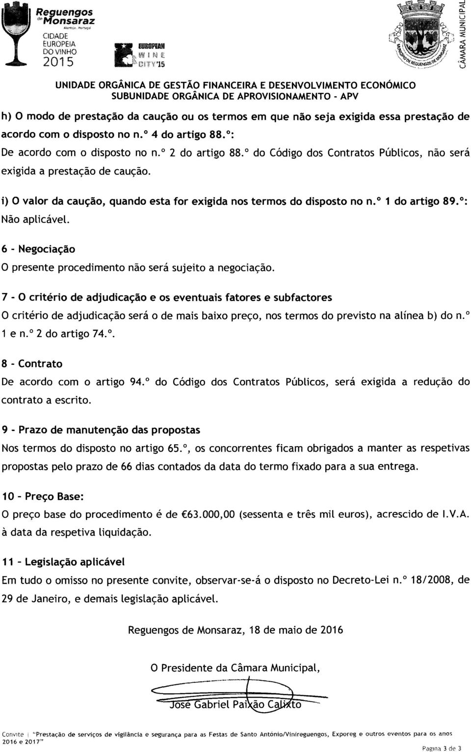 i) O valor da caução, quando esta for exigida nos termos do disposto no n. º 1 do artigo 89. º: Não aplicável. 6 - Negociação O presente procedimento não será sujeito a negociação.