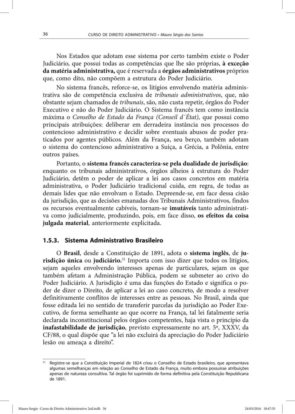 No sistema francês, reforce-se, os litígios envolvendo matéria administrativa são de competência exclusiva de tribunais administrativos, que, não obstante sejam chamados de tribunais, são, não custa