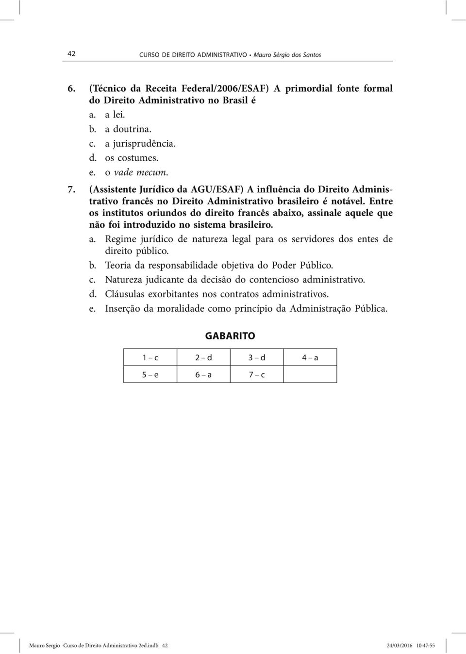 Entre os institutos oriundos do direito francês abaixo, assinale aquele que não foi introduzido no sistema brasileiro. a. Regime jurídico de natureza legal para os servidores dos entes de direito público.