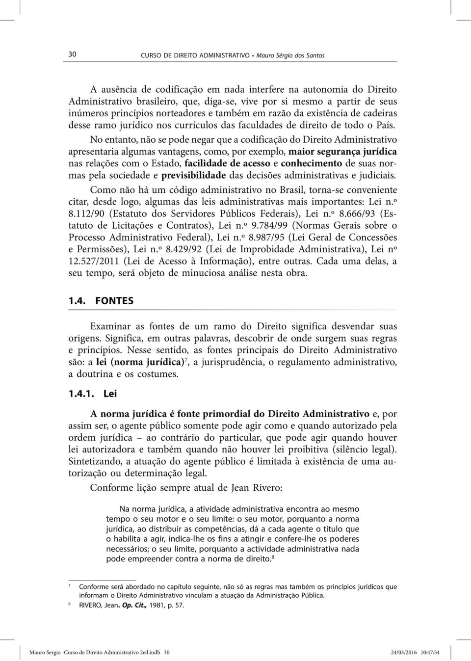 No entanto, não se pode negar que a codificação do Direito Administrativo apresentaria algumas vantagens, como, por exemplo, maior segurança jurídica nas relações com o Estado, facilidade de acesso e