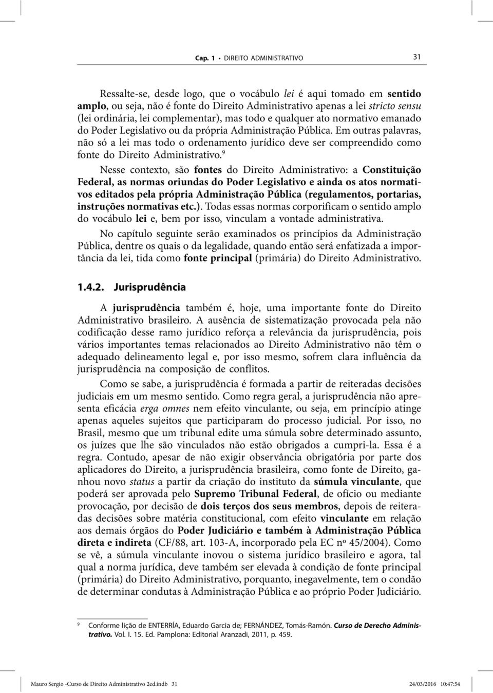 Em outras palavras, não só a lei mas todo o ordenamento jurídico deve ser compreendido como fonte do Direito Administrativo.