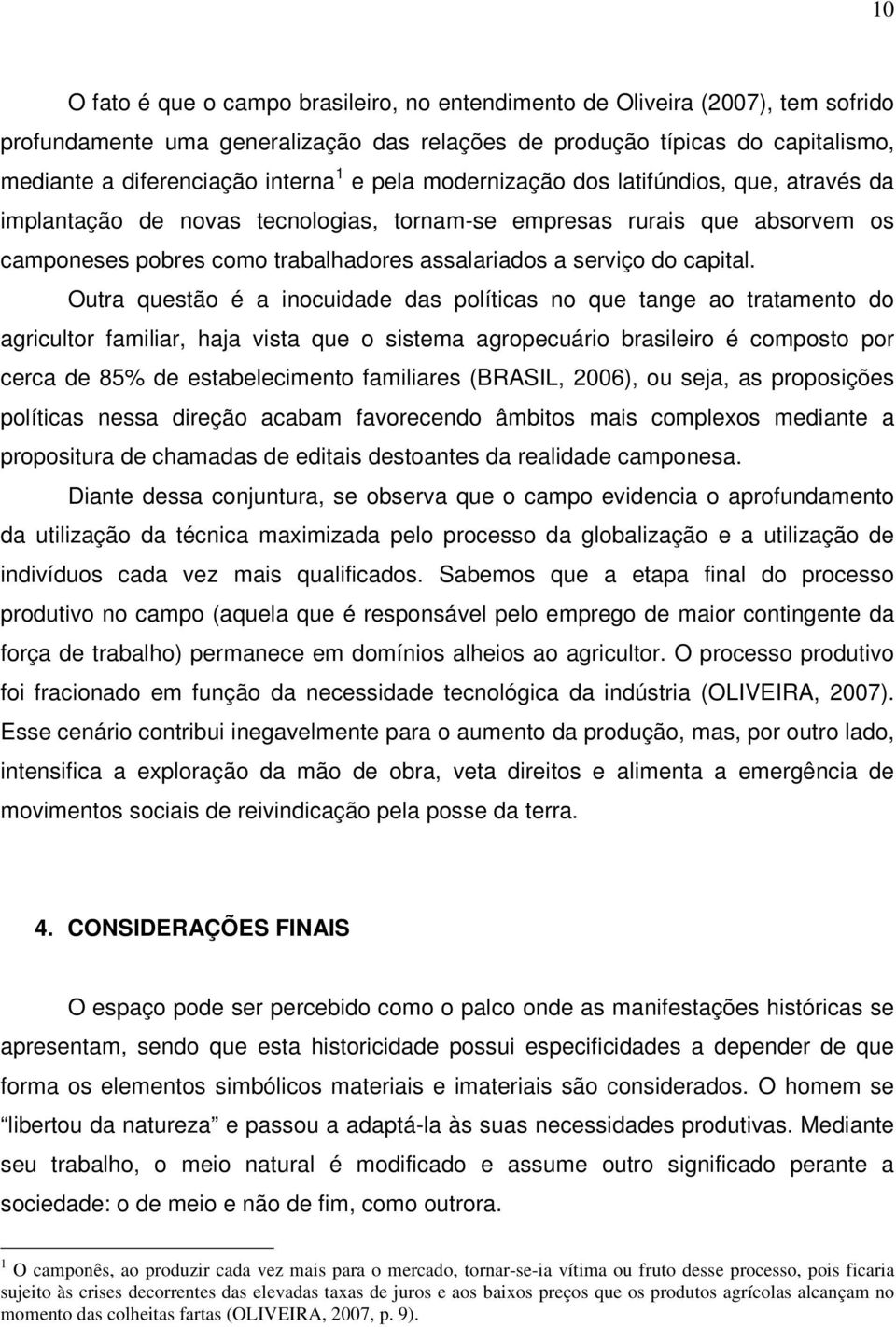 Outra questão é a inocuidade das políticas no que tange ao tratamento do agricultor familiar, haja vista que o sistema agropecuário brasileiro é composto por cerca de 85% de estabelecimento