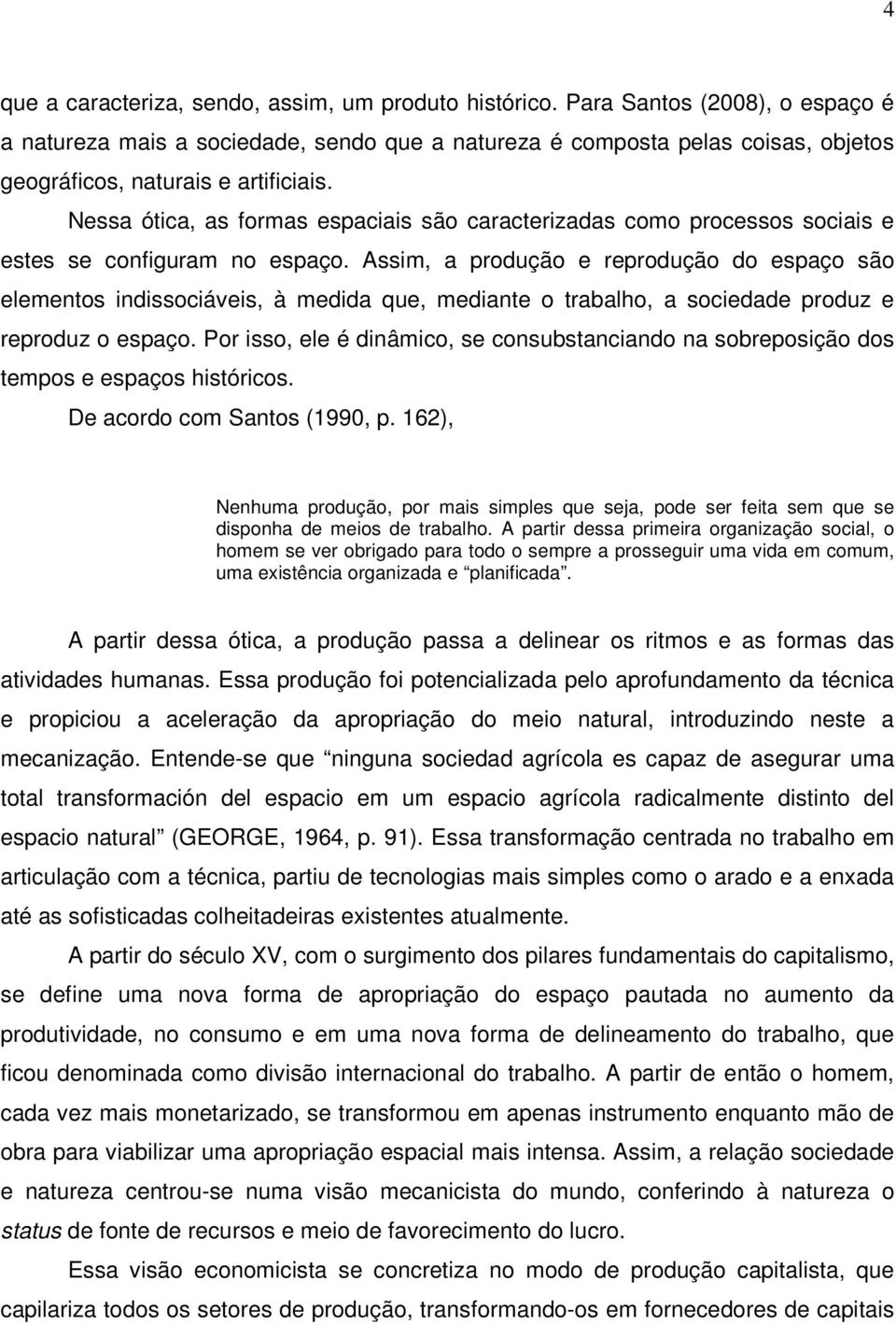 Nessa ótica, as formas espaciais são caracterizadas como processos sociais e estes se configuram no espaço.