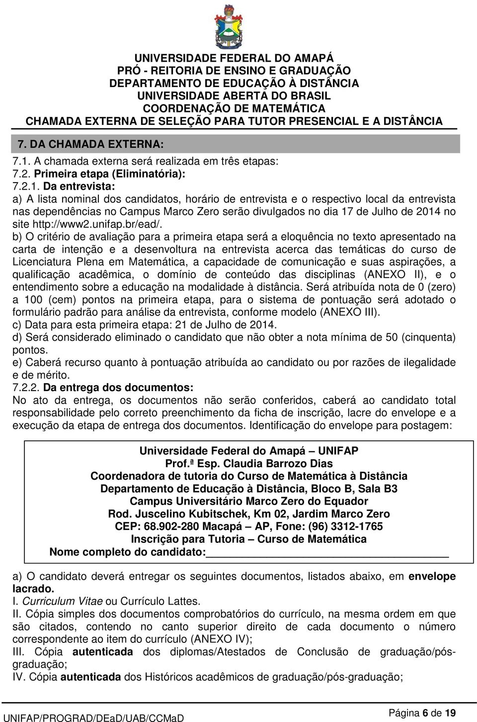 Da entrevista: a) A lista nominal dos candidatos, horário de entrevista e o respectivo local da entrevista nas dependências no Campus Marco Zero serão divulgados no dia 17 de Julho de 2014 no site