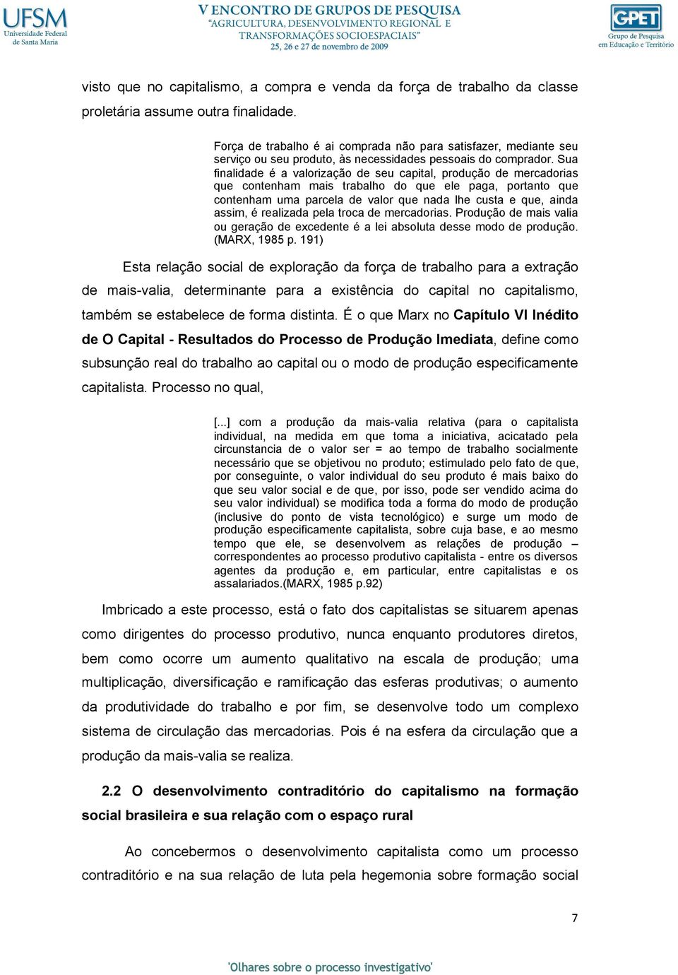 Sua finalidade é a valorização de seu capital, produção de mercadorias que contenham mais trabalho do que ele paga, portanto que contenham uma parcela de valor que nada lhe custa e que, ainda assim,