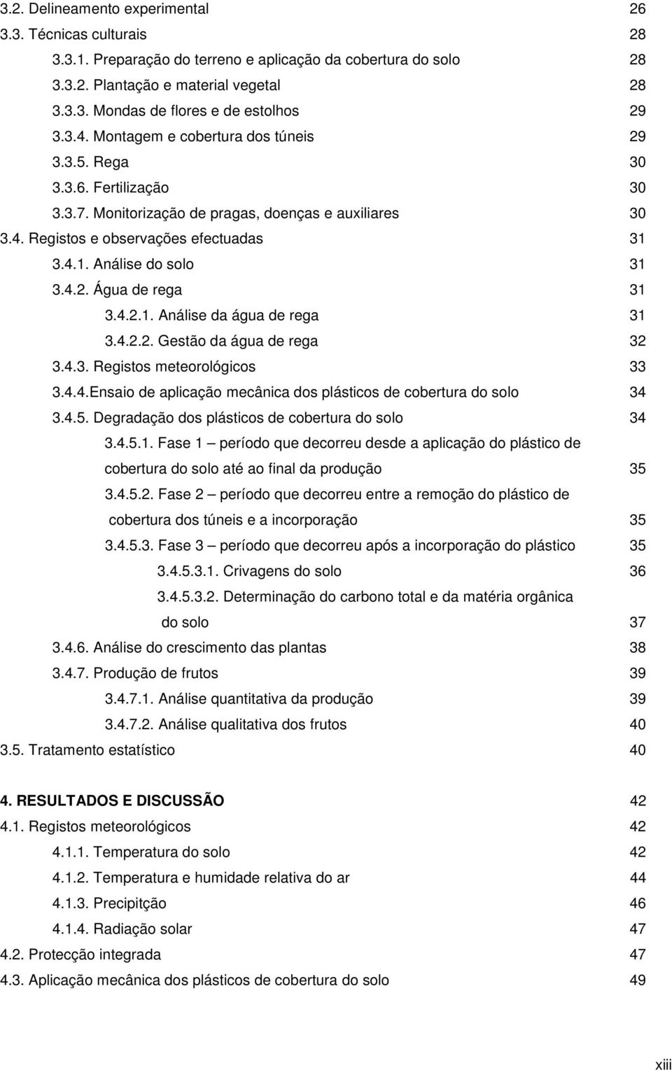 4.2. Água de rega 31 3.4.2.1. Análise da água de rega 31 3.4.2.2. Gestão da água de rega 32 3.4.3. Registos meteorológicos 33 3.4.4.Ensaio de aplicação mecânica dos plásticos de cobertura do solo 34 3.