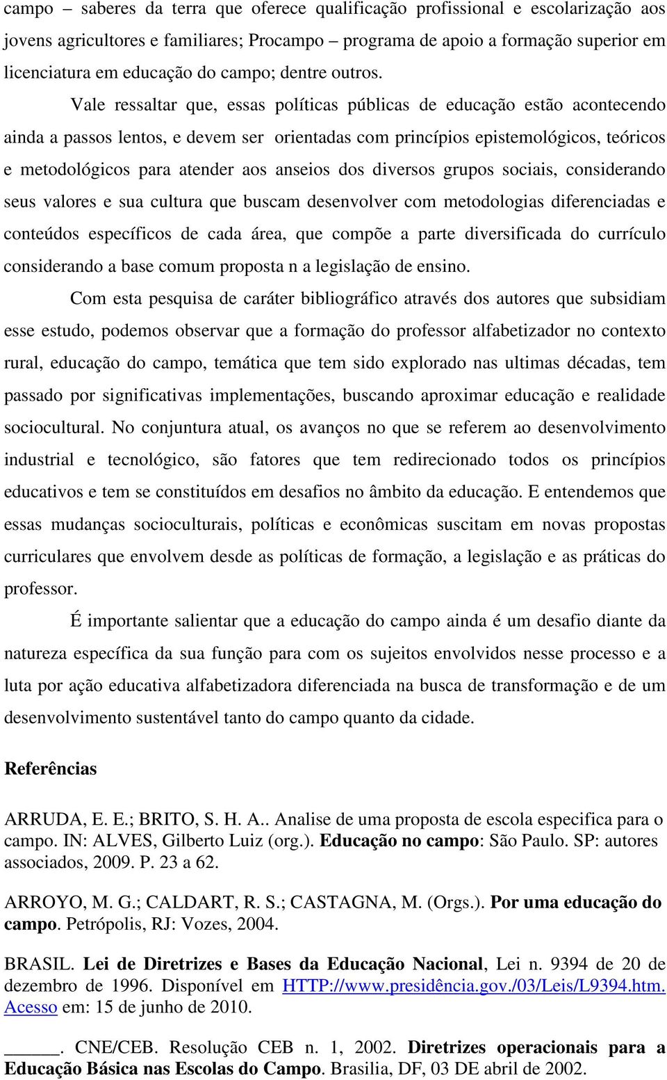 Vale ressaltar que, essas políticas públicas de educação estão acontecendo ainda a passos lentos, e devem ser orientadas com princípios epistemológicos, teóricos e metodológicos para atender aos