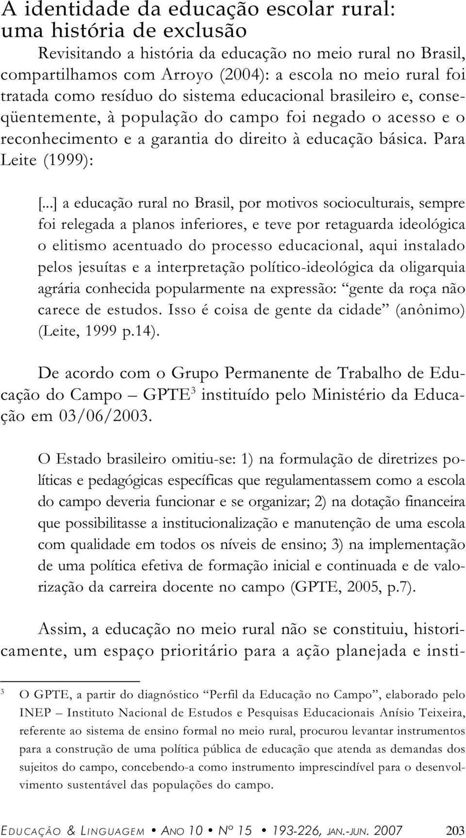 ..] educção rurl no Brsil, por motivos socioculturis, sempre foi relegd plnos inferiores, e teve por retgurd ideológic o elitismo centudo do processo educcionl, qui instldo pelos jesuíts e