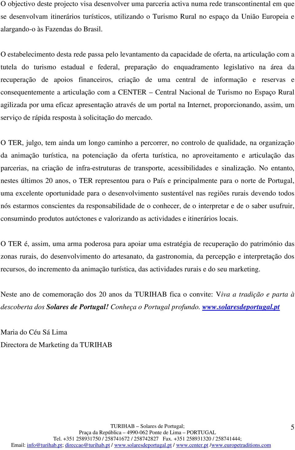 O estabelecimento desta rede passa pelo levantamento da capacidade de oferta, na articulação com a tutela do turismo estadual e federal, preparação do enquadramento legislativo na área da recuperação