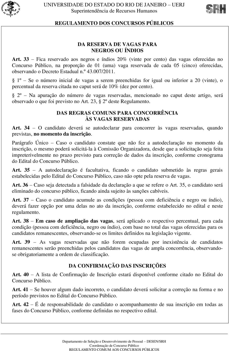 Estadual n.º 43.007/2011. 1º Se o número inicial de vagas a serem preenchidas for igual ou inferior a 20 (vinte), o percentual da reserva citada no caput será de 10% (dez por cento).