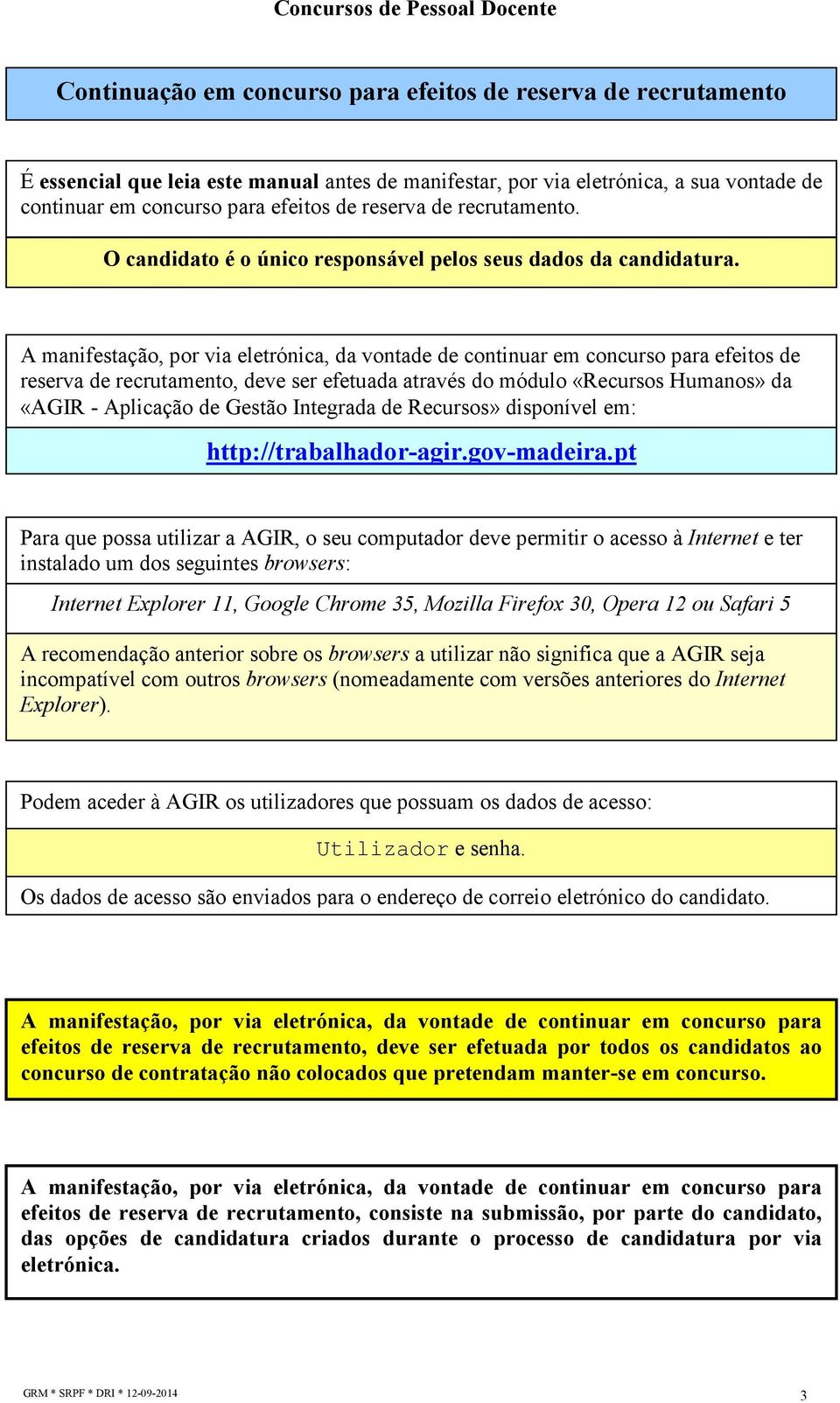 A manifestação, por via eletrónica, da vontade de continuar em concurso para efeitos de reserva de recrutamento, deve ser efetuada através do módulo «Recursos Humanos» da «AGIR - Aplicação de Gestão