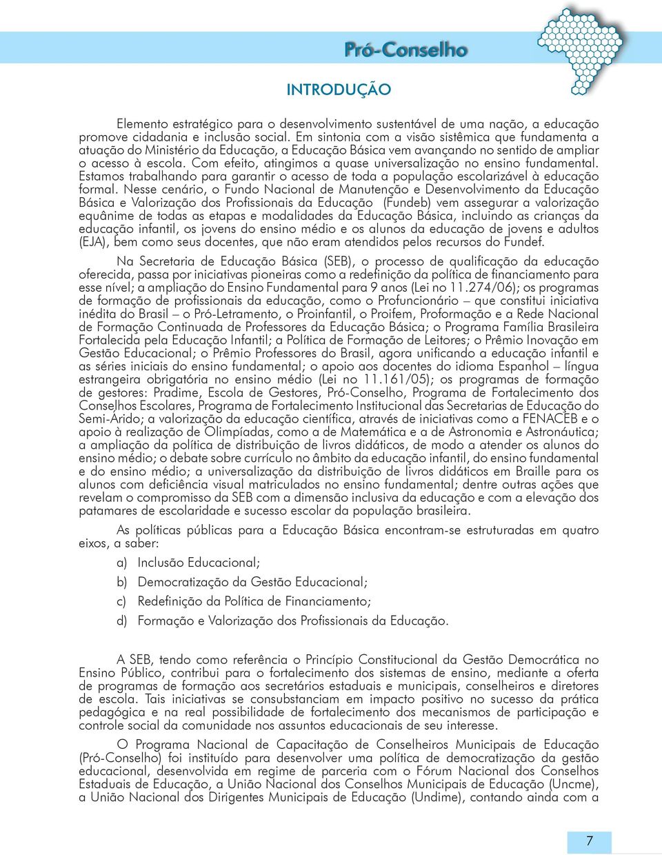 Com efeito, atingimos a quase universalização no ensino fundamental. Estamos trabalhando para garantir o acesso de toda a população escolarizável à educação formal.