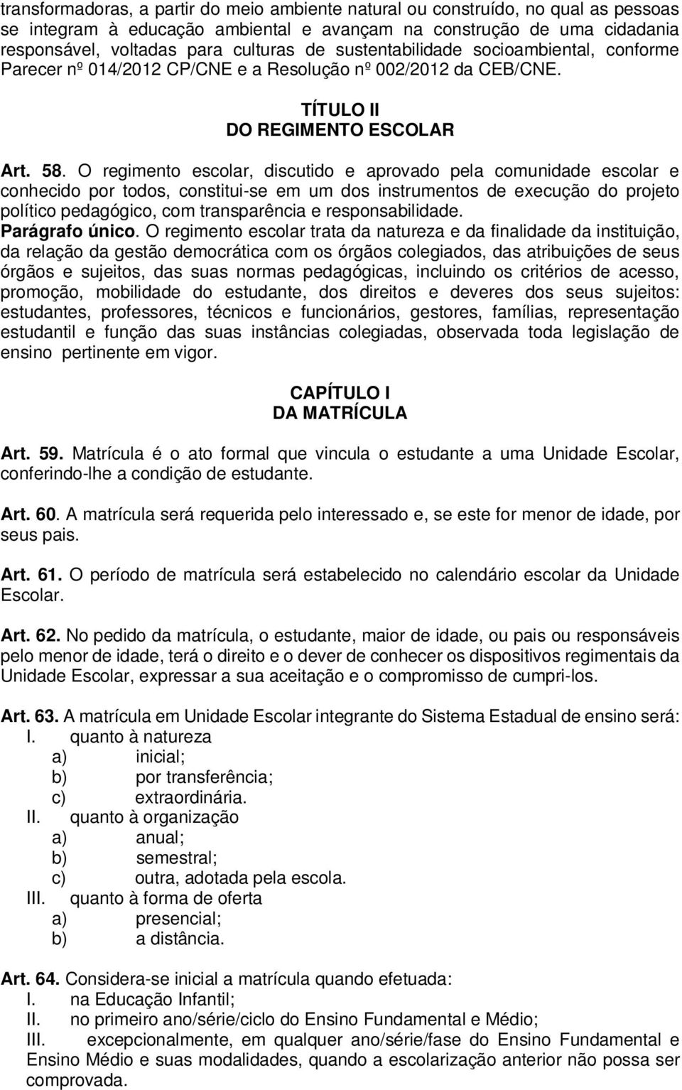 O regimento escolar, discutido e aprovado pela comunidade escolar e conhecido por todos, constitui-se em um dos instrumentos de execução do projeto político pedagógico, com transparência e