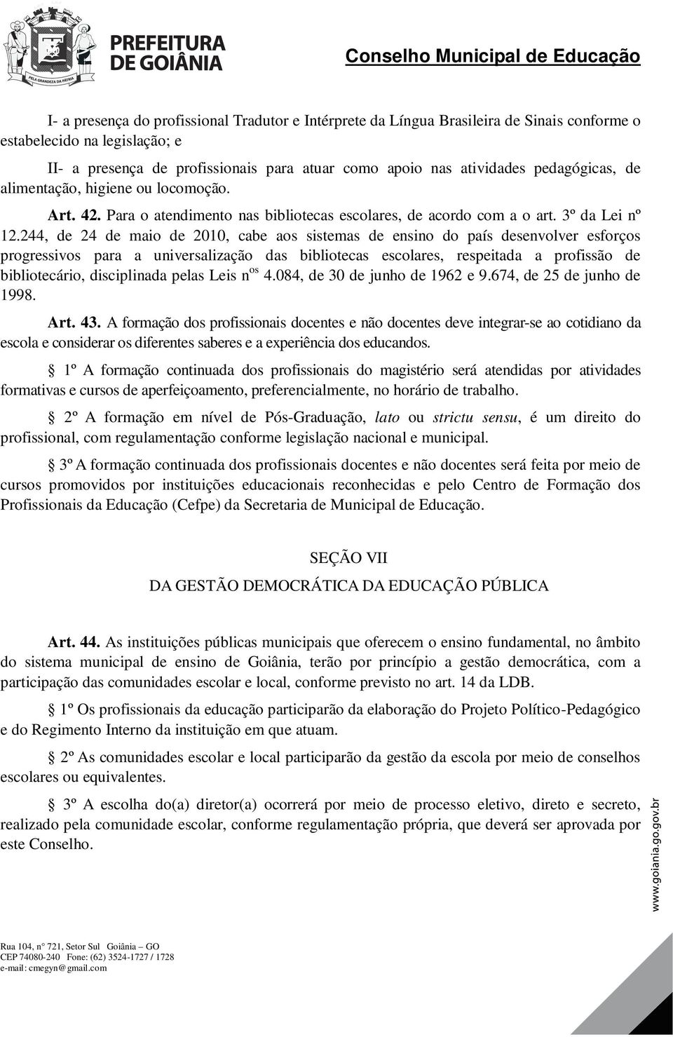 244, de 24 de maio de 2010, cabe aos sistemas de ensino do país desenvolver esforços progressivos para a universalização das bibliotecas escolares, respeitada a profissão de bibliotecário,