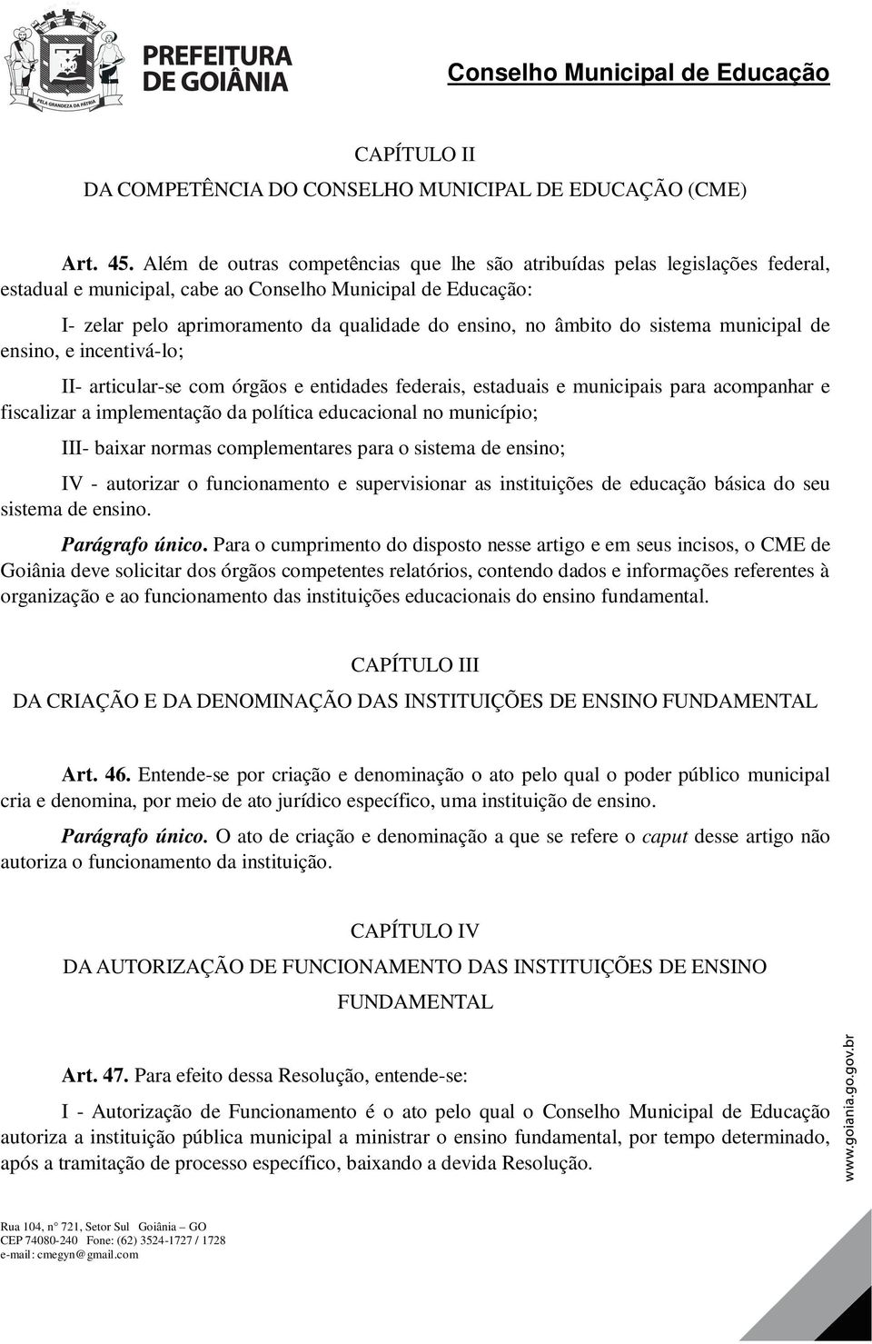 âmbito do sistema municipal de ensino, e incentivá-lo; II- articular-se com órgãos e entidades federais, estaduais e municipais para acompanhar e fiscalizar a implementação da política educacional no