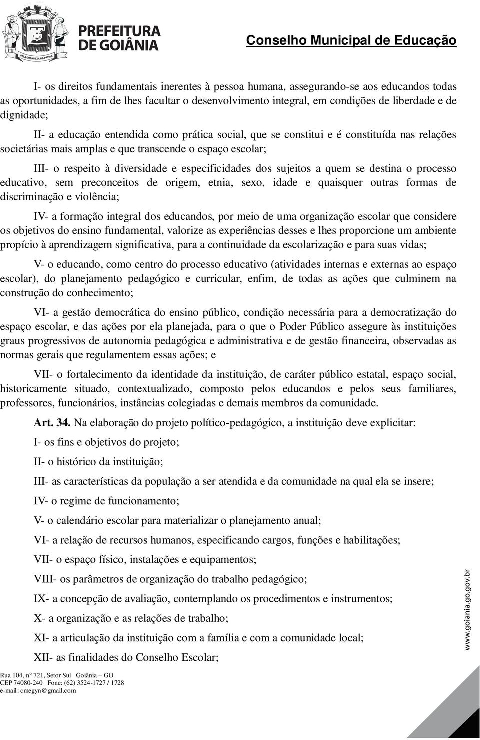 especificidades dos sujeitos a quem se destina o processo educativo, sem preconceitos de origem, etnia, sexo, idade e quaisquer outras formas de discriminação e violência; IV- a formação integral dos