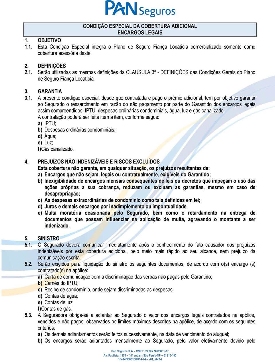 Serão utilizadas as mesmas definições da CLAUSULA 3ª - DEFINIÇÕES das Condições Gerais do Plano de Seguro Fiança Locatícia. 3. GARANTIA 3.1.