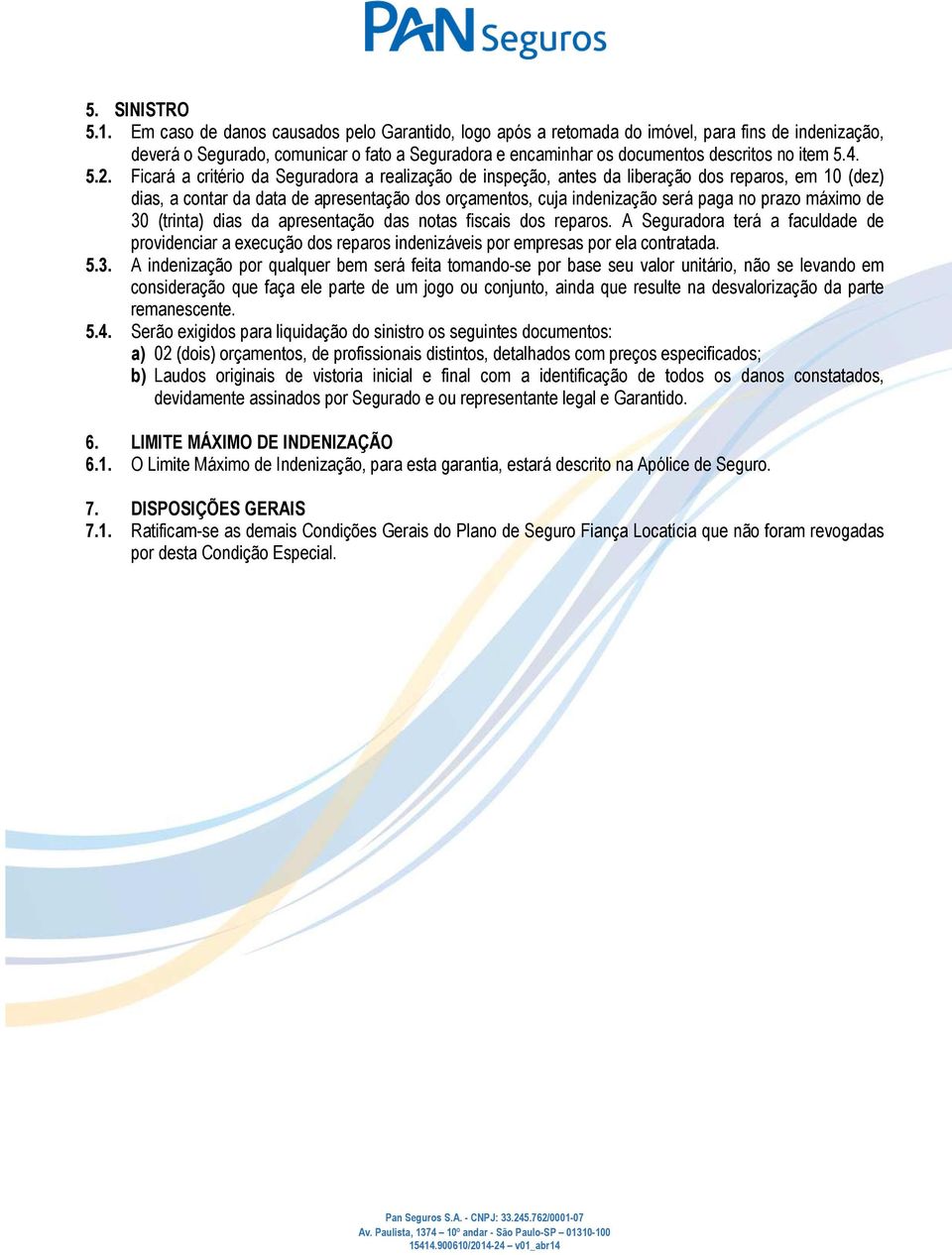 5.2. Ficará a critério da Seguradora a realização de inspeção, antes da liberação dos reparos, em 10 (dez) dias, a contar da data de apresentação dos orçamentos, cuja indenização será paga no prazo