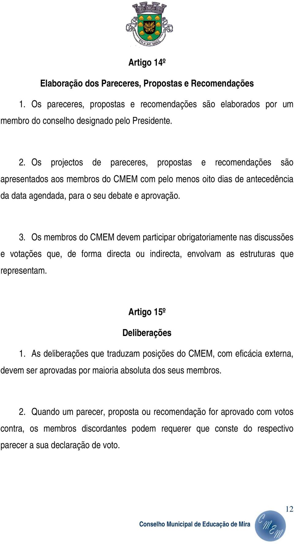 Os membros do CMEM devem participar obrigatoriamente nas discussões e votações que, de forma directa ou indirecta, envolvam as estruturas que representam. Artigo 15º Deliberações 1.