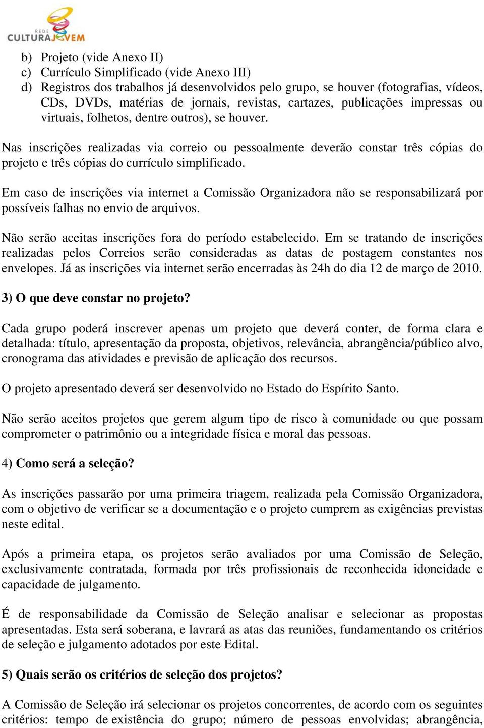 Nas inscrições realizadas via correio ou pessoalmente deverão constar três cópias do projeto e três cópias do currículo simplificado.