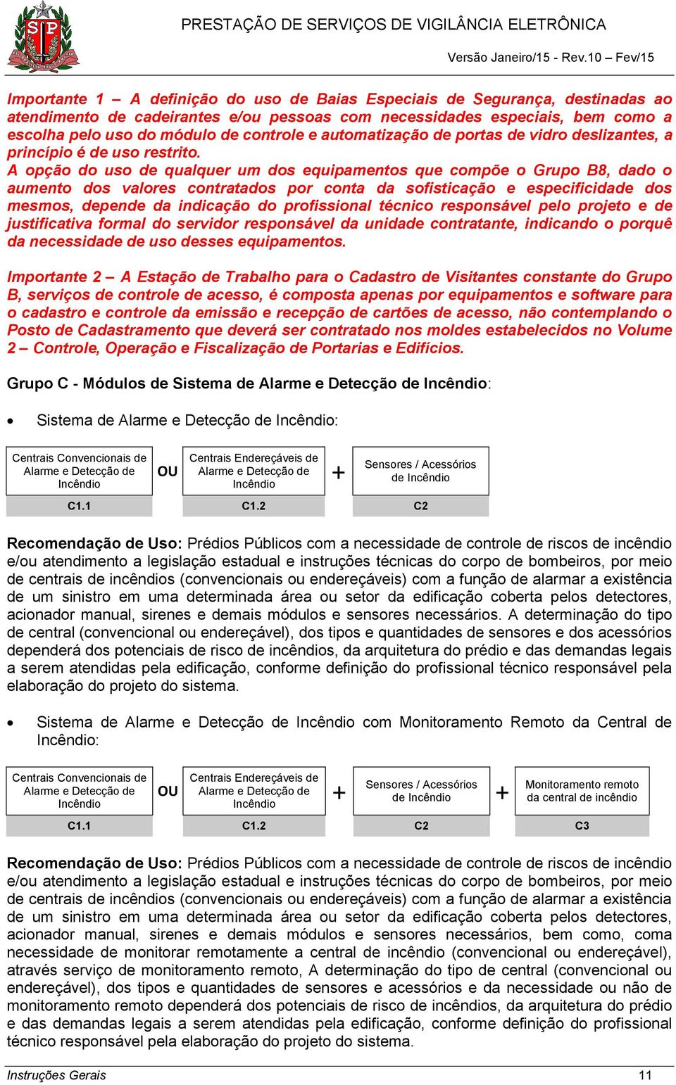 A opção do uso de qualquer um dos equipamentos que compõe o Grupo B8, dado o aumento dos valores contratados por conta da sofisticação e especificidade dos mesmos, depende da indicação do