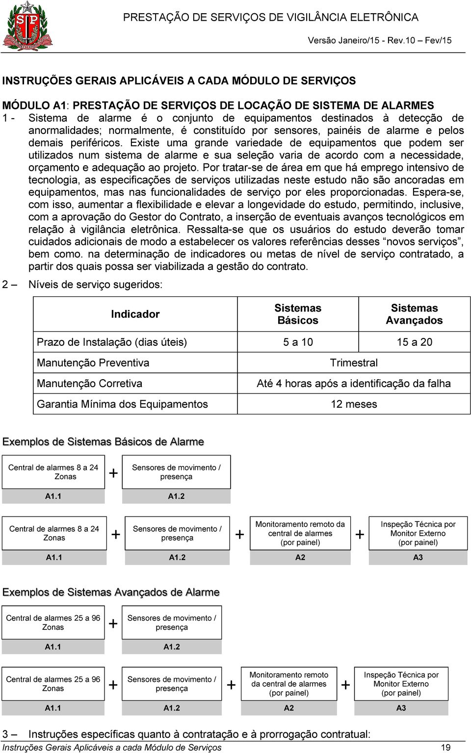 Existe uma grande variedade de equipamentos que podem ser utilizados num sistema de alarme e sua seleção varia de acordo com a necessidade, orçamento e adequação ao projeto.