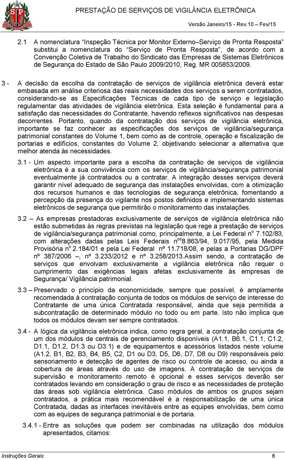 3 - A decisão da escolha da contratação de serviços de vigilância eletrônica deverá estar embasada em análise criteriosa das reais necessidades dos serviços a serem contratados, considerando-se as