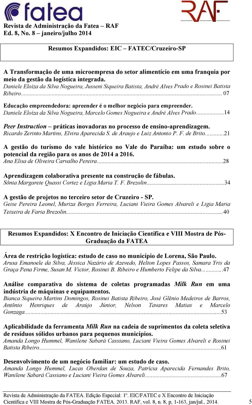 Daniele Eloíza da Silva Nogueira, Jusseni Siqueira Batista, André Alves Prado e Rosinei Batista Ribeiro... 07 Educação empreendedora: apreender é o melhor negócio para empreender.