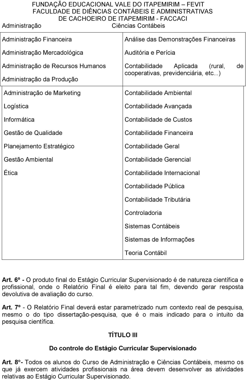 ..) Contabilidade Ambiental Contabilidade Avançada Contabilidade de Custos Contabilidade Financeira Contabilidade Geral Contabilidade Gerencial Contabilidade Internacional Contabilidade Pública